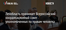 Ленобласть принимает Всероссийский координационный совет уполномоченных по правам человека