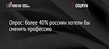 Опрос: более 40% россиян хотят сменить профессию