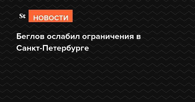 Беглов ослабил ограничения в Санкт-Петербурге