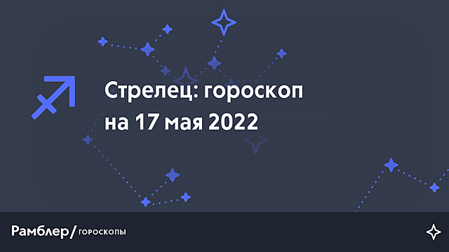Стрелец: гороскоп на сегодня, 17 мая 2022 года – Рамблер/гороскопы