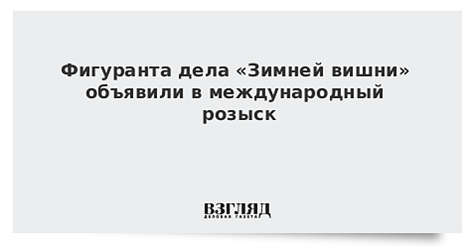 В международный розыск объявлен один из фигурантов дела «Зимней вишни»