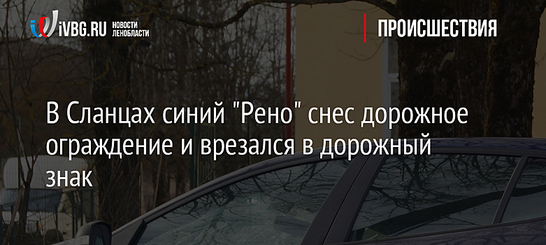 В Сланцах синий "Рено" снес дорожное ограждение и врезался в дорожный знак