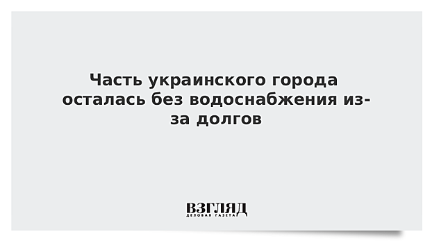 Часть украинского города осталась без водоснабжения из-за долгов