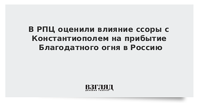 В РПЦ оценили влияние ссоры с Константиополем на прибытие Благодатного огня в Россию