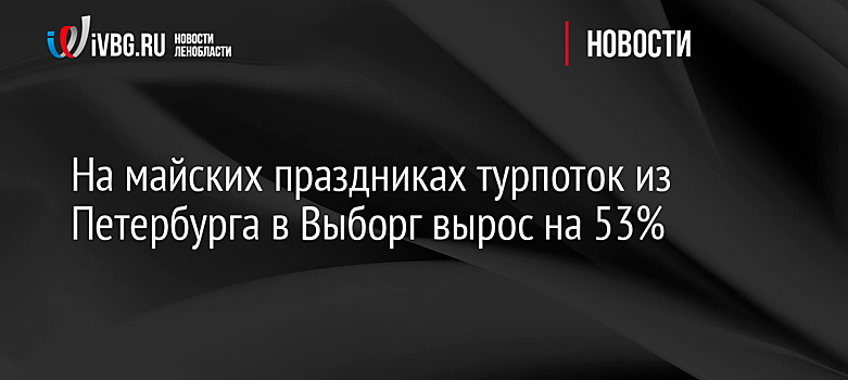 На майских праздниках турпоток из Петербурга в Выборг вырос на 53%