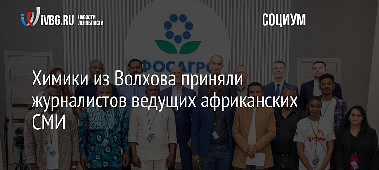 Химики из Волхова приняли журналистов ведущих африканских СМИ