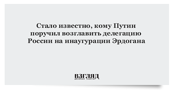 Стало известно, кому Путин поручил возглавить делегацию России на инаугурации Эрдогана