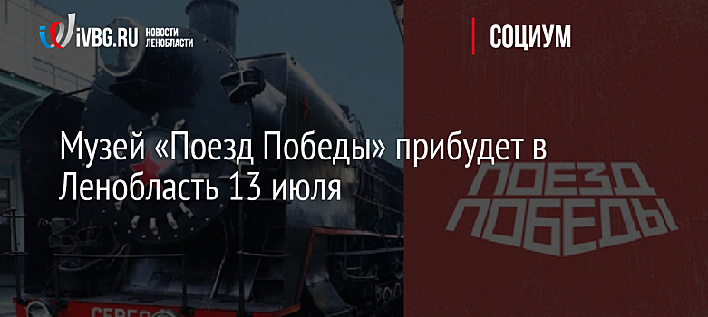 Музей «Поезд Победы» прибудет в Ленобласть 13 июля