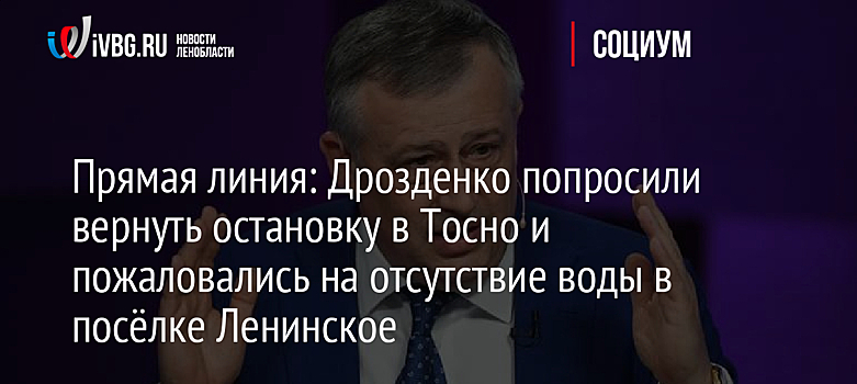 Прямая линия: Дрозденко попросили вернуть остановку в Тосно и пожаловались на отсутствие воды в посёлке Ленинское
