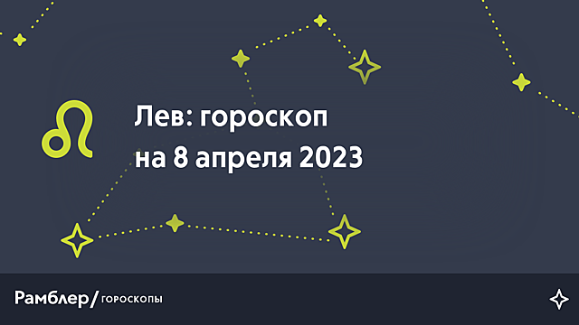 Лев: гороскоп на сегодня, 8 апреля 2023 года – Рамблер/гороскопы