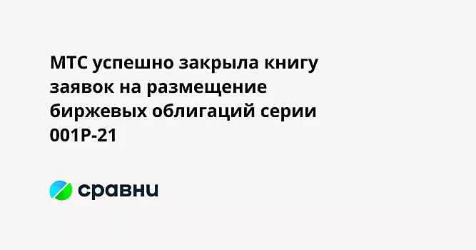 МТС успешно закрыла книгу заявок на размещение биржевых облигаций серии 001Р-21