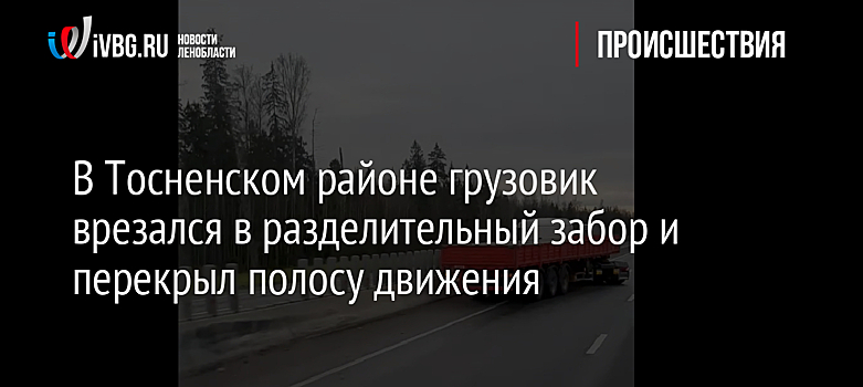 В Тосненском районе грузовик врезался в разделительный забор и перекрыл полосу движения