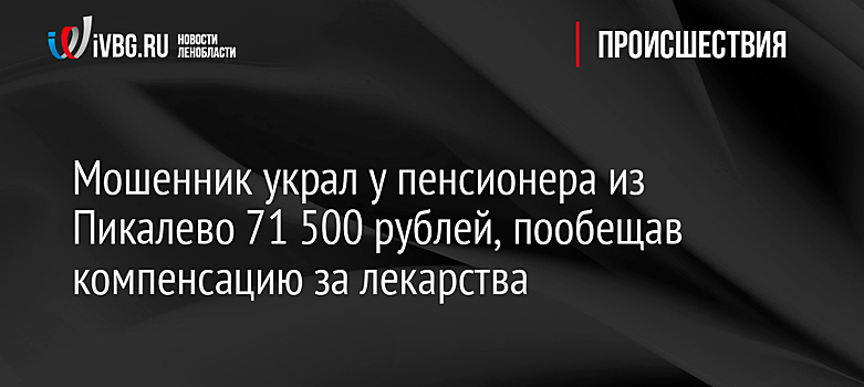Мошенник украл у пенсионера из Пикалево 71 500 рублей, пообещав компенсацию за лекарства