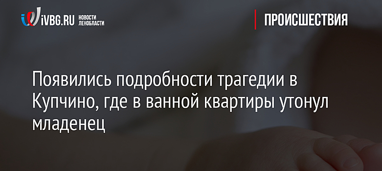 Появились подробности трагедии в Купчино, где в ванной квартиры утонул младенец