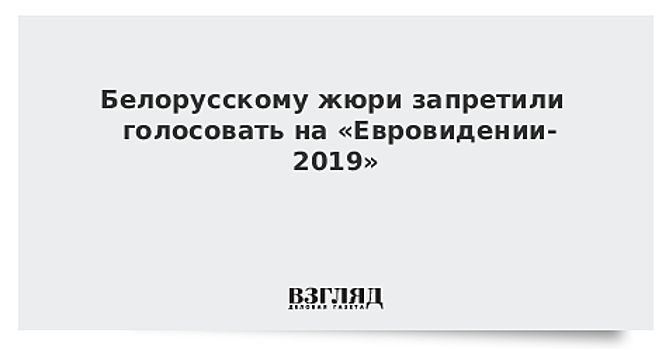 Белорусскому жюри запретили голосовать на «Евровидении-2019»