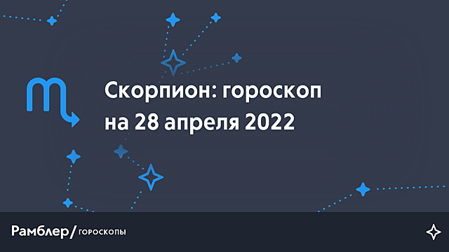 Скорпион: гороскоп на сегодня, 28 апреля 2022 года – Рамблер/гороскопы