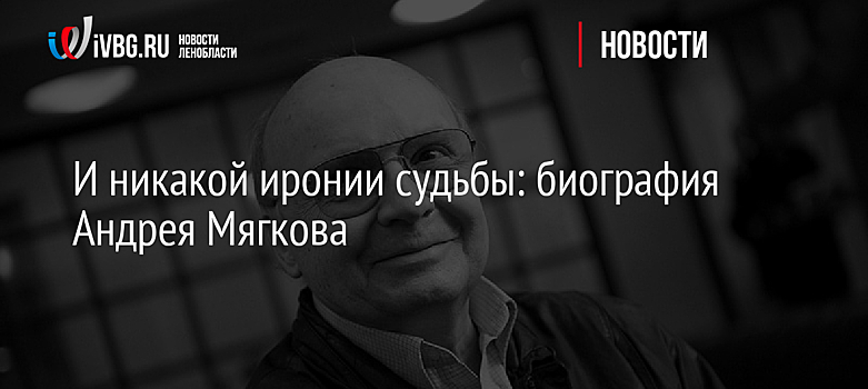 И никакой иронии судьбы: биография Андрея Мягкова