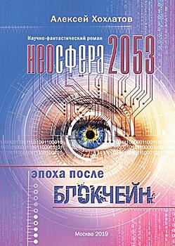 Футуролог и путешественник Алексей Хохлатов: о будущем в книге «НЕОСФЕРА 2053 – эпоха после блокчейн»