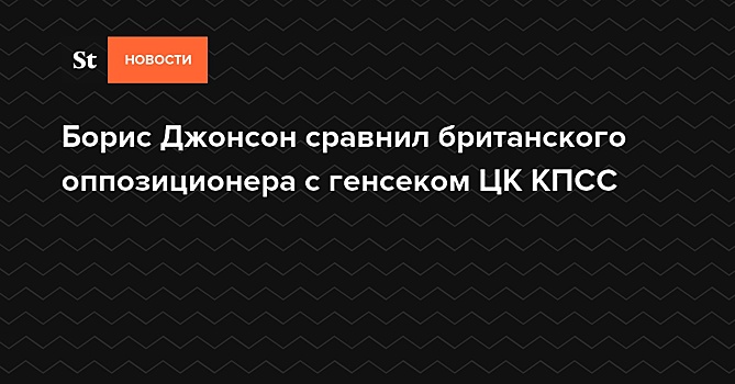 Джонсон сравнил лидера британской оппозиции с генсеком ЦК КПСС