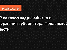 СКР показал кадры обыска и задержания губернатора Пензенской области