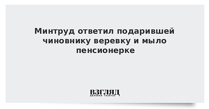 Минтруд ответил подарившей чиновнику веревку и мыло пенсионерке