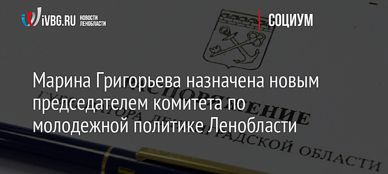 Марина Григорьева назначена новым председателем комитета по молодежной политике Ленобласти