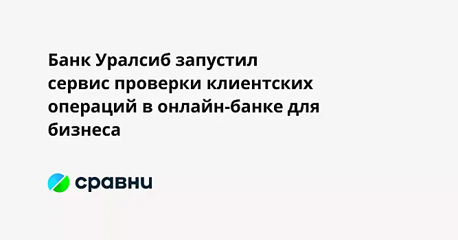 Банк Уралсиб запустил сервис проверки клиентских операций в онлайн-банке для бизнеса