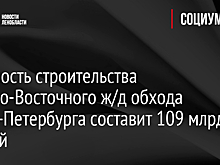 Стоимость строительства Северо-Восточного ж/д обхода Санкт-Петербурга составит 109 млрд рублей