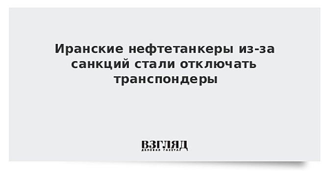 Иранские нефтетанкеры из-за санкций стали отключать транспондеры