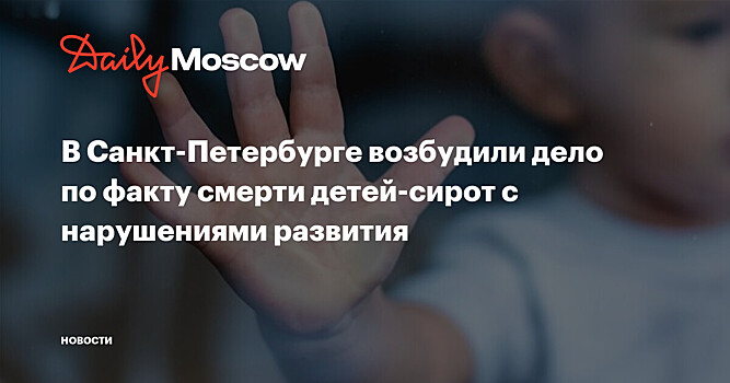 В Санкт-Петербурге возбудили дело по факту смерти детей-сирот с нарушениями развития