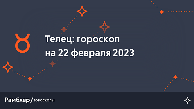 Телец: гороскоп на сегодня, 22 февраля 2023 года – Рамблер/гороскопы