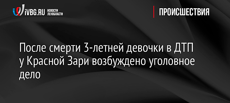 После смерти 3-летней девочки в ДТП у Красной Зари возбуждено уголовное дело