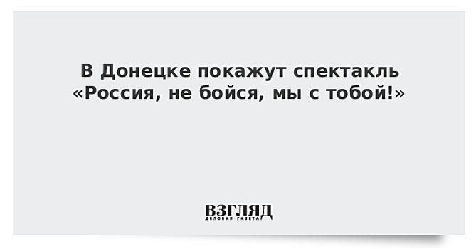 В Донецке покажут спектакль «Россия, не бойся, мы с тобой!»