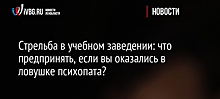 Стрельба в учебном заведении: что предпринять, если вы оказались в ловушке психопата?