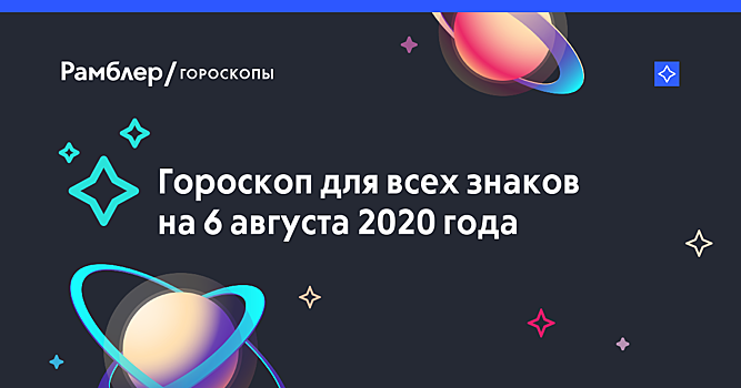 Гороскоп на 6 августа 2020 года — Рамблер/гороскопы