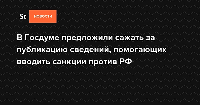 В Госдуму внесли законопроект о запрете распространения способствующих введению санкций данных