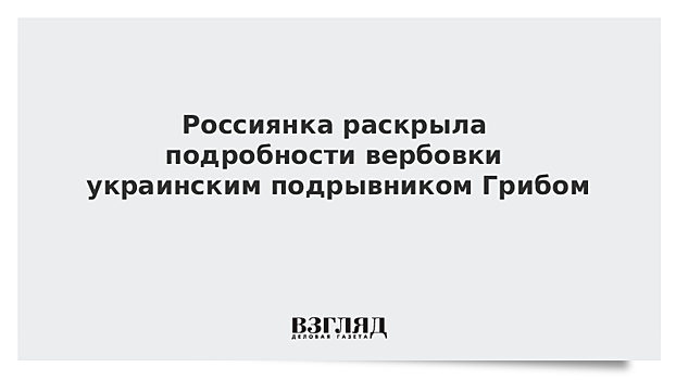 Россиянка раскрыла подробности вербовки Грибом