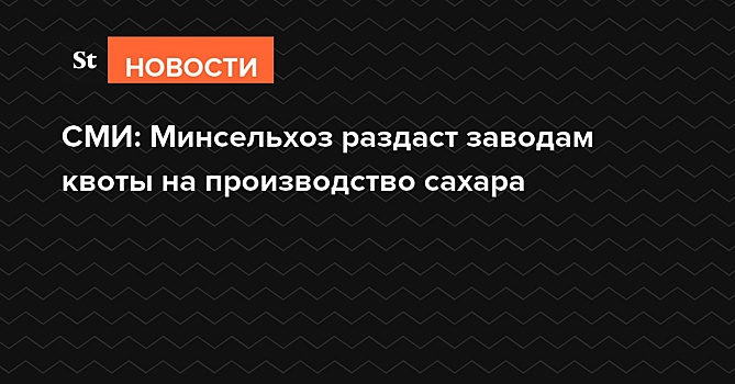 СМИ: Минсельхоз раздаст заводам квоты на производство сахара