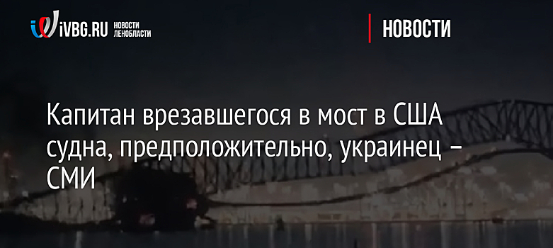 Капитан врезавшегося в мост в США судна, предположительно, украинец – СМИ