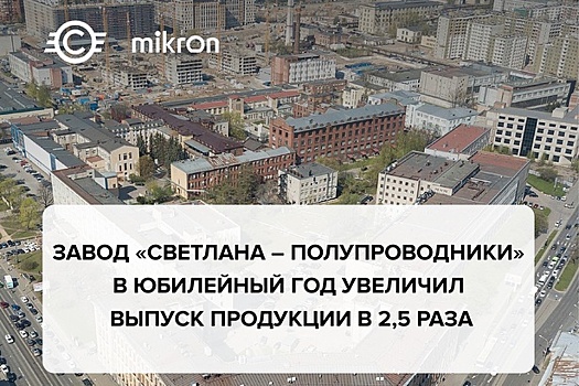 Завод «Светлана – Полупроводники» увеличил выпуск продукции в 2,5 раза