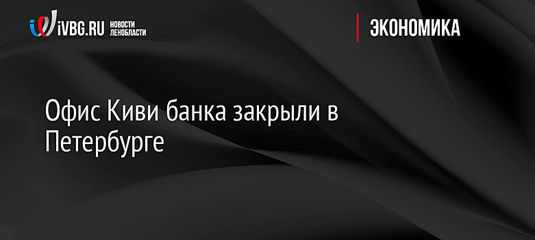 Офис Киви банка закрыли в Петербурге