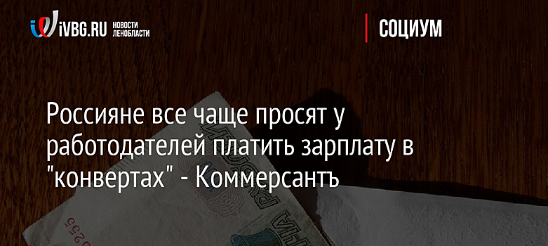 Россияне все чаще просят у работодателей платить зарплату в "конвертах" - Коммерсантъ