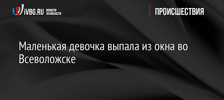 Маленькая девочка выпала из окна во Всеволожске