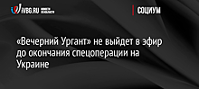«Вечерний Ургант» не выйдет в эфир до окончания спецоперации на Украине