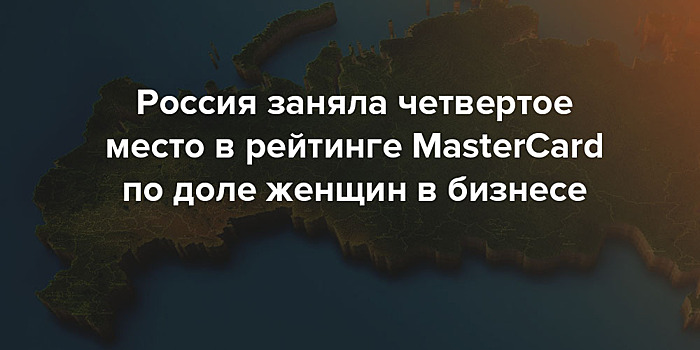 Россия заняла четвертое место в рейтинге MasterCard по доле женщин в бизнесе