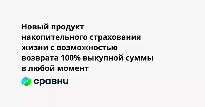 Новый продукт накопительного страхования жизни с возможностью возврата 100% выкупной суммы в любой момент