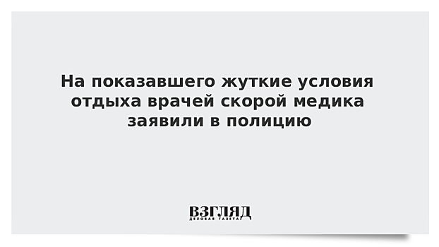 На показавшего жуткие условия отдыха врачей скорой медика заявили в полицию