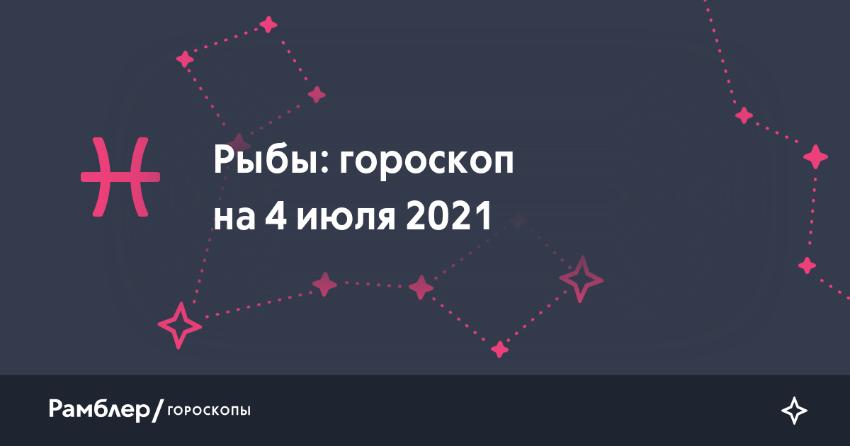 Рыбы: гороскоп на сегодня, 4 июля 2021 года – Рамблер/гороскопы
