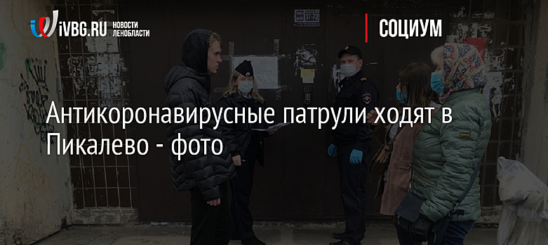 Антикоронавирусные патрули ходят в Пикалево - фото