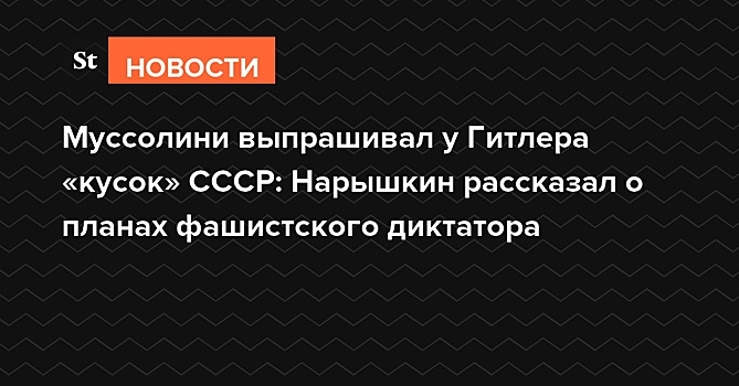 Муссолини выпрашивал у Гитлера «кусок» СССР: в СВР обнародовали планы Италии